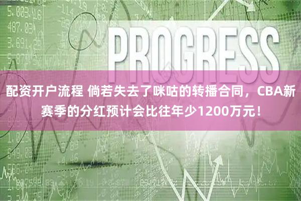 配资开户流程 倘若失去了咪咕的转播合同，CBA新赛季的分红预计会比往年少1200万元！