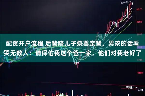 配资开户流程 后爸陪儿子祭奠亲爸，男孩的话看哭无数人：请保佑我这个爸一家，他们对我老好了