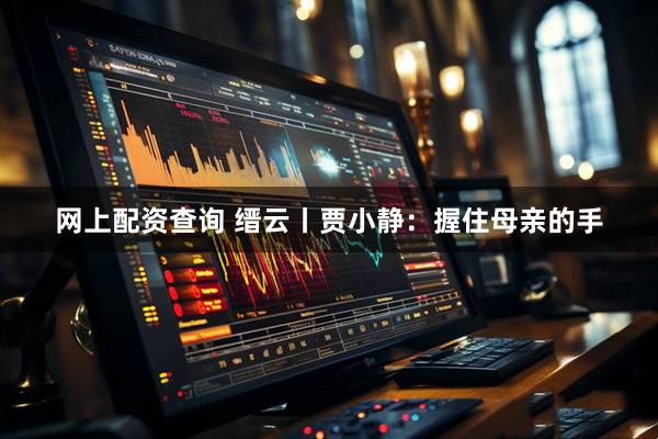 网上配资查询 缙云丨贾小静：握住母亲的手