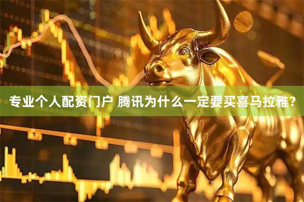专业个人配资门户 腾讯为什么一定要买喜马拉雅？